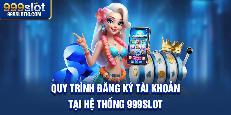 Quy trình đăng ký tài khoản tại hệ thống 999Slot